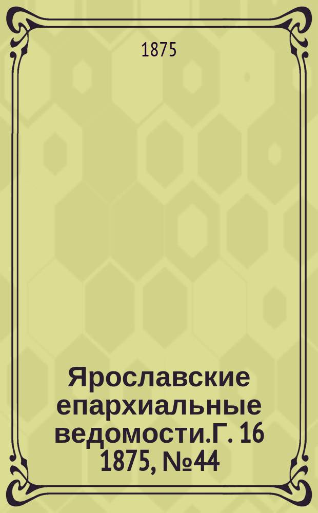 Ярославские епархиальные ведомости. [Г. 16] 1875, № 44