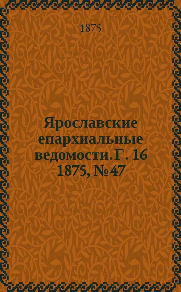 Ярославские епархиальные ведомости. [Г. 16] 1875, № 47