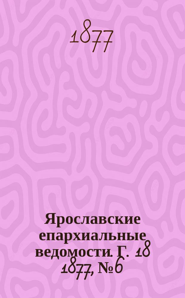 Ярославские епархиальные ведомости. [Г. 18] 1877, № 6