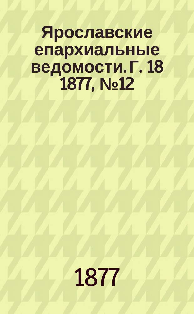 Ярославские епархиальные ведомости. [Г. 18] 1877, № 12