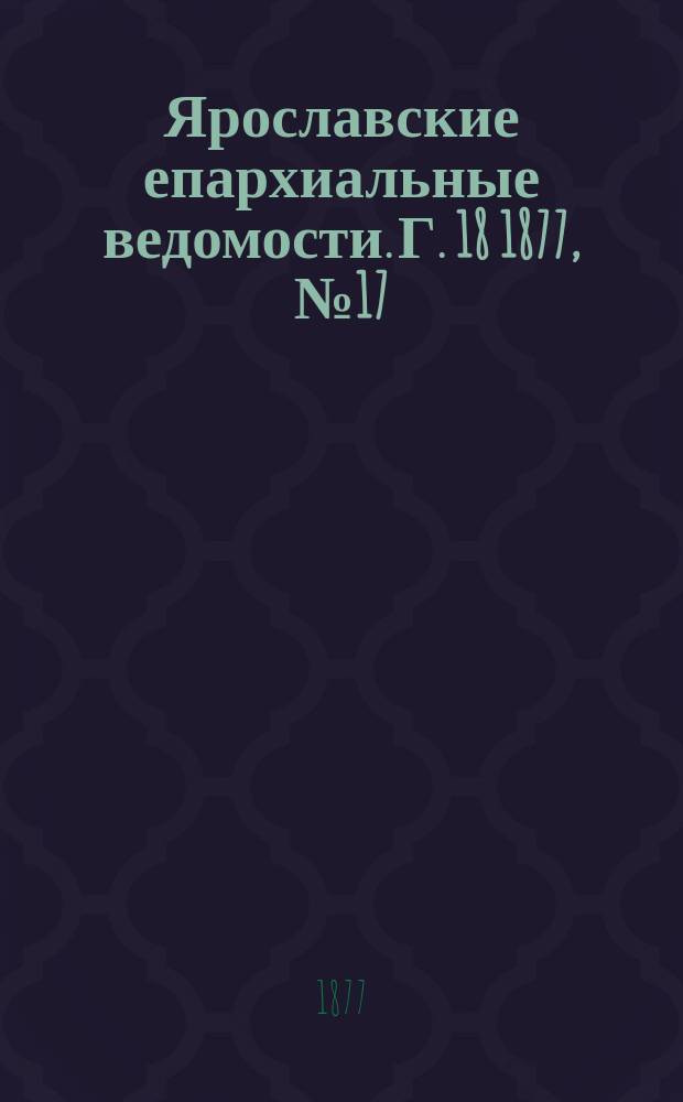 Ярославские епархиальные ведомости. [Г. 18] 1877, № 17