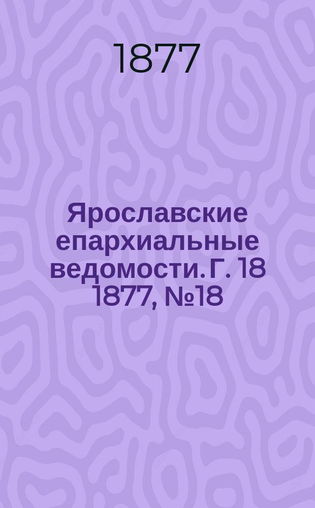 Ярославские епархиальные ведомости. [Г. 18] 1877, № 18