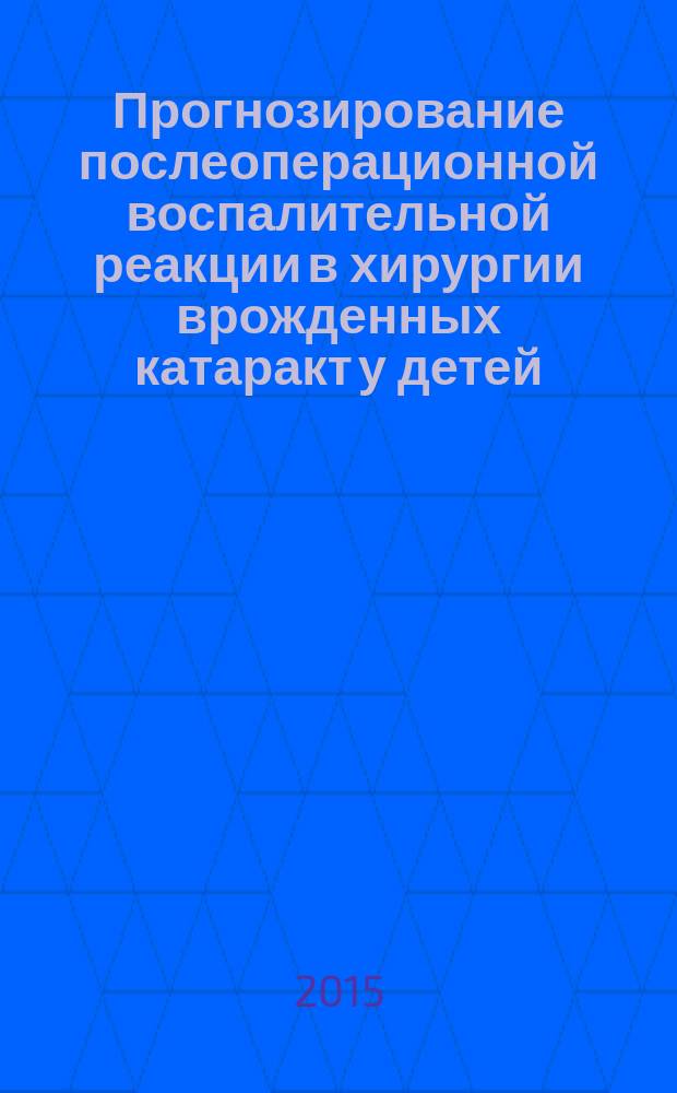 Прогнозирование послеоперационной воспалительной реакции в хирургии врожденных катаракт у детей : автореферат диссертации на соискание ученой степени кандидата медицинских наук : специальность 14.01.07 <Глазные болезни> : специальность 14.03.03 <Патологическая физиология>