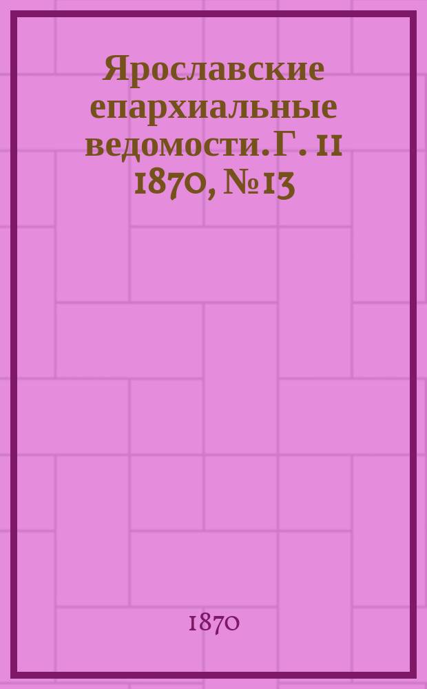 Ярославские епархиальные ведомости. [Г. 11] 1870, № 13