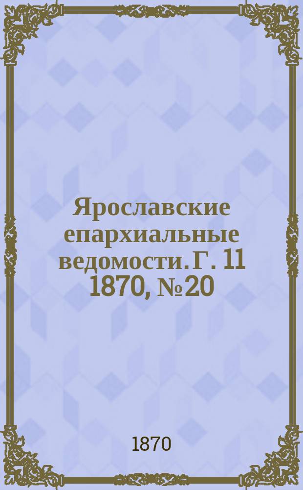 Ярославские епархиальные ведомости. [Г. 11] 1870, № 20