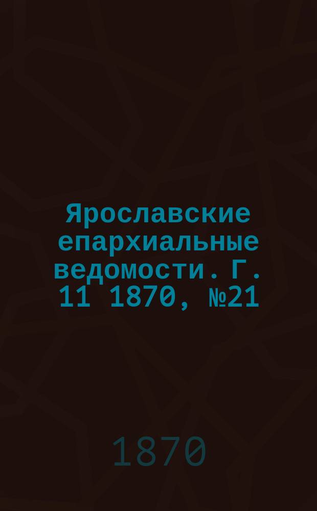 Ярославские епархиальные ведомости. [Г. 11] 1870, № 21