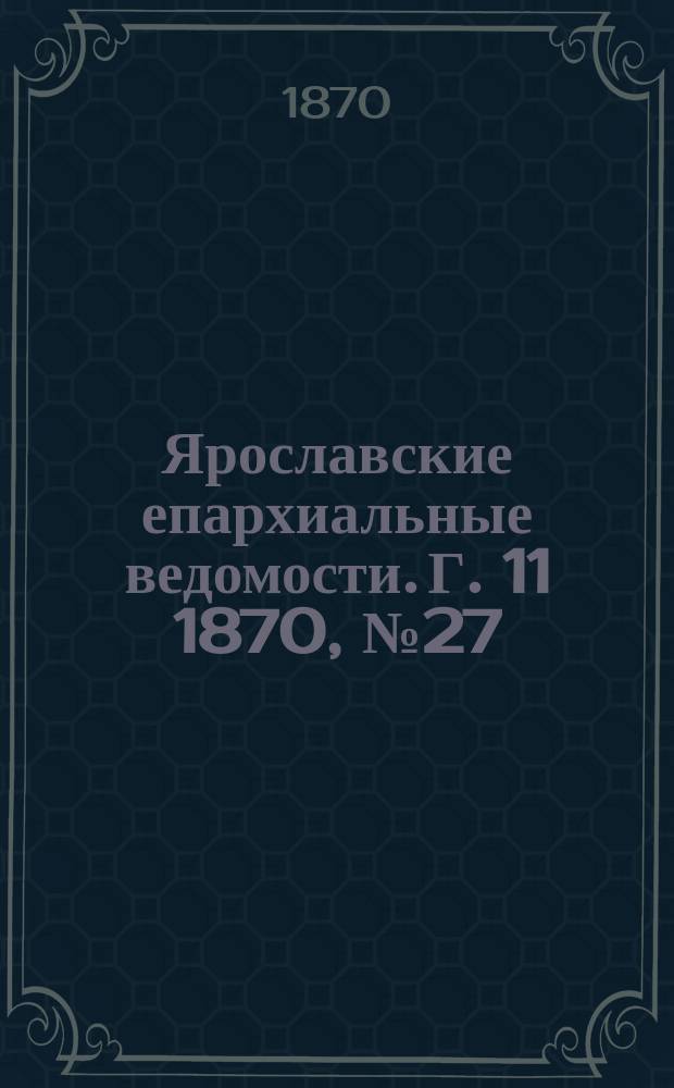 Ярославские епархиальные ведомости. [Г. 11] 1870, № 27