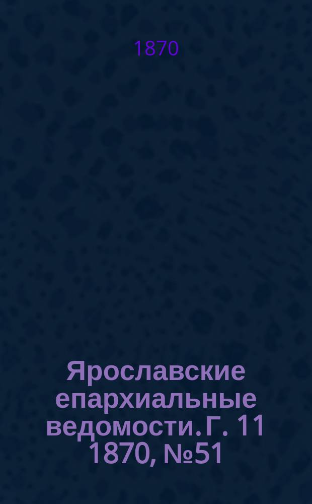 Ярославские епархиальные ведомости. [Г. 11] 1870, № 51