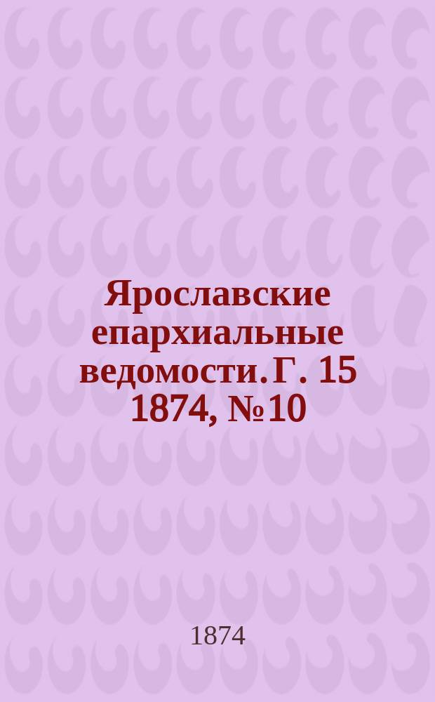 Ярославские епархиальные ведомости. [Г. 15] 1874, № 10