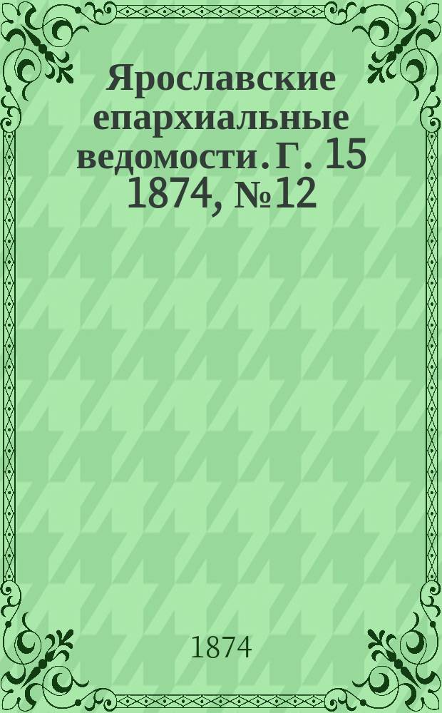 Ярославские епархиальные ведомости. [Г. 15] 1874, № 12
