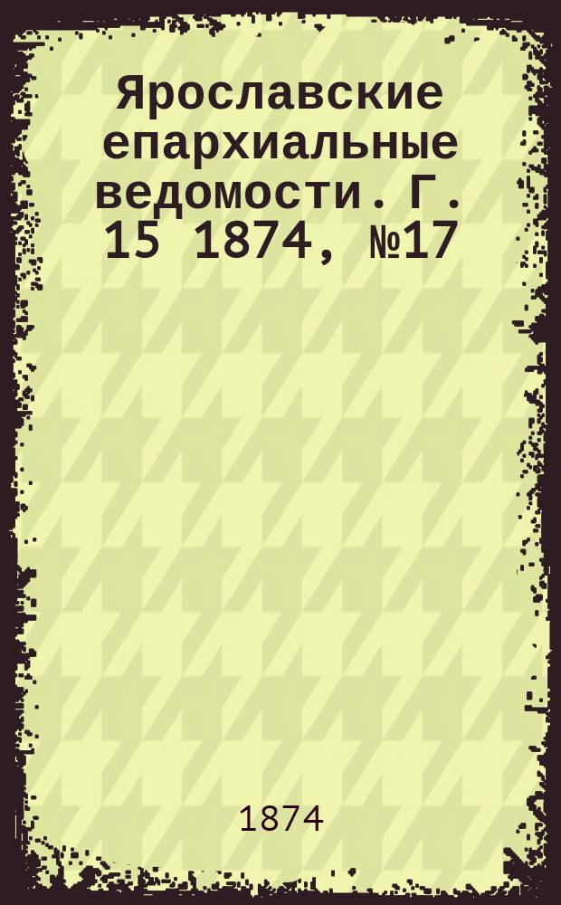 Ярославские епархиальные ведомости. [Г. 15] 1874, № 17