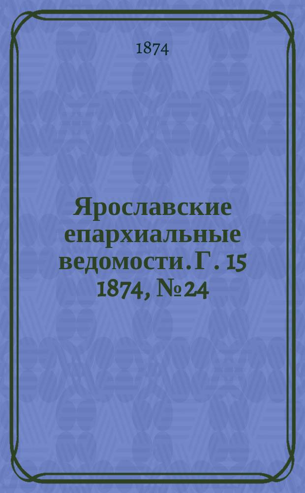 Ярославские епархиальные ведомости. [Г. 15] 1874, № 24