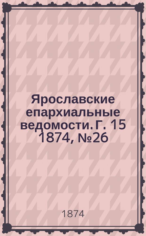 Ярославские епархиальные ведомости. [Г. 15] 1874, № 26