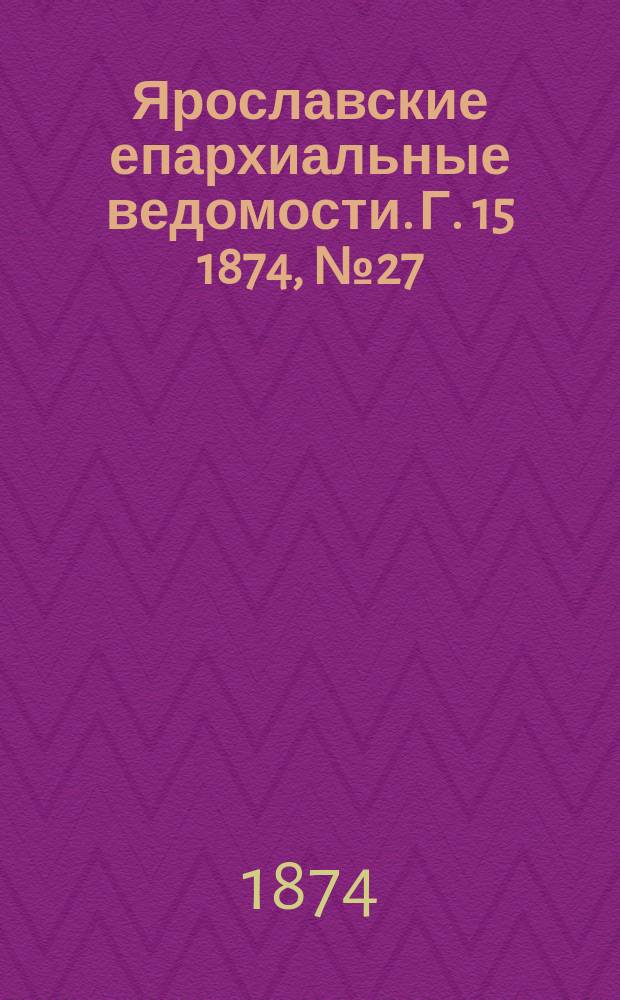 Ярославские епархиальные ведомости. [Г. 15] 1874, № 27