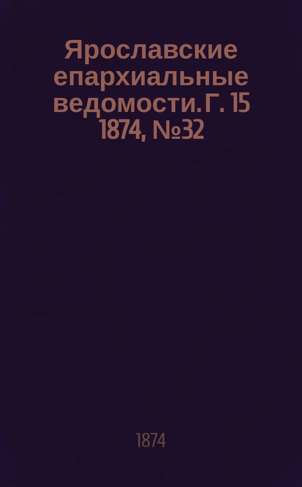 Ярославские епархиальные ведомости. [Г. 15] 1874, № 32