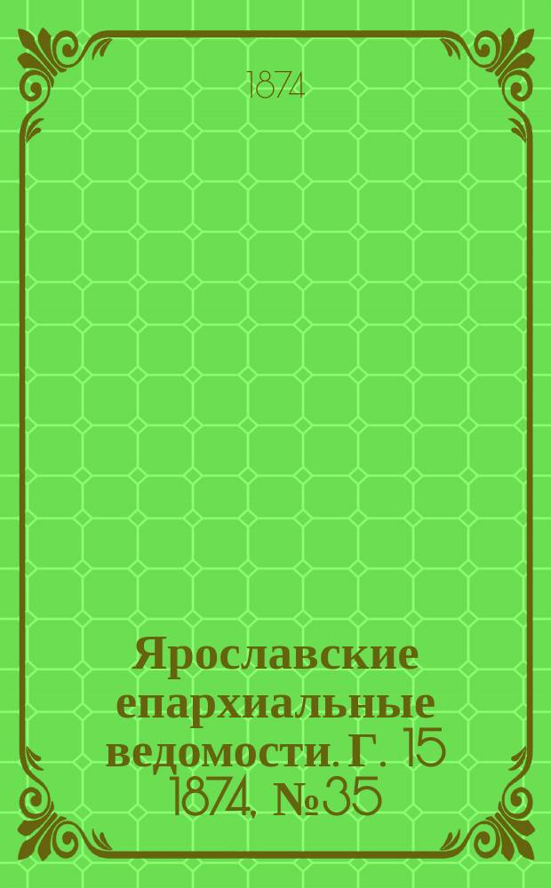 Ярославские епархиальные ведомости. [Г. 15] 1874, № 35