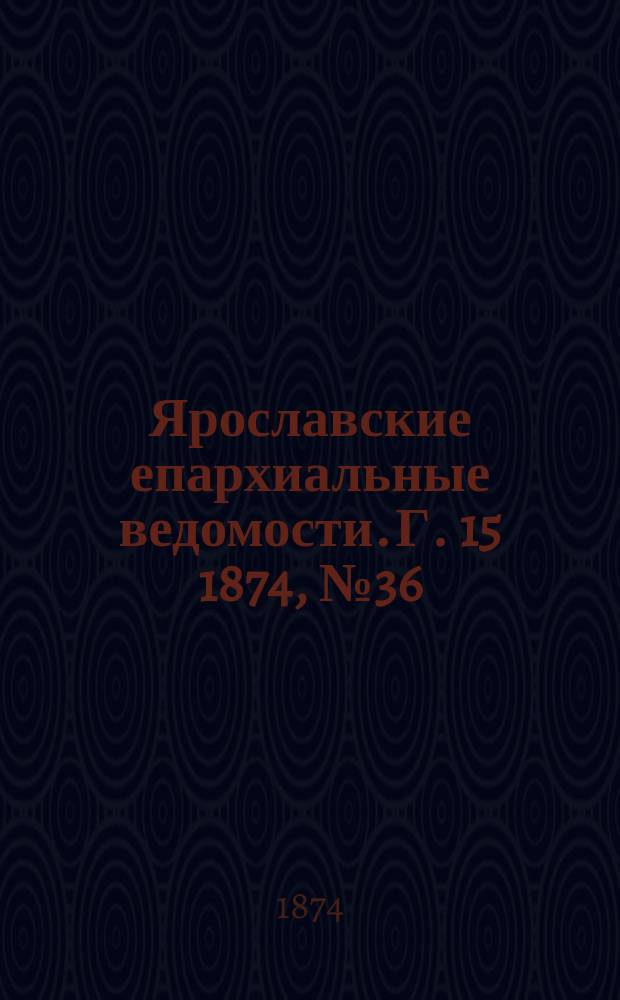 Ярославские епархиальные ведомости. [Г. 15] 1874, № 36
