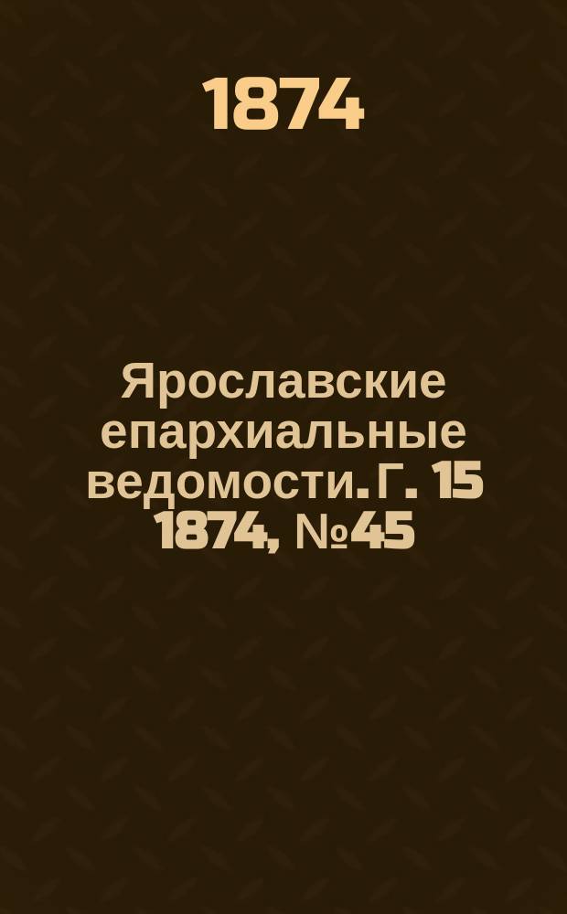 Ярославские епархиальные ведомости. [Г. 15] 1874, № 45