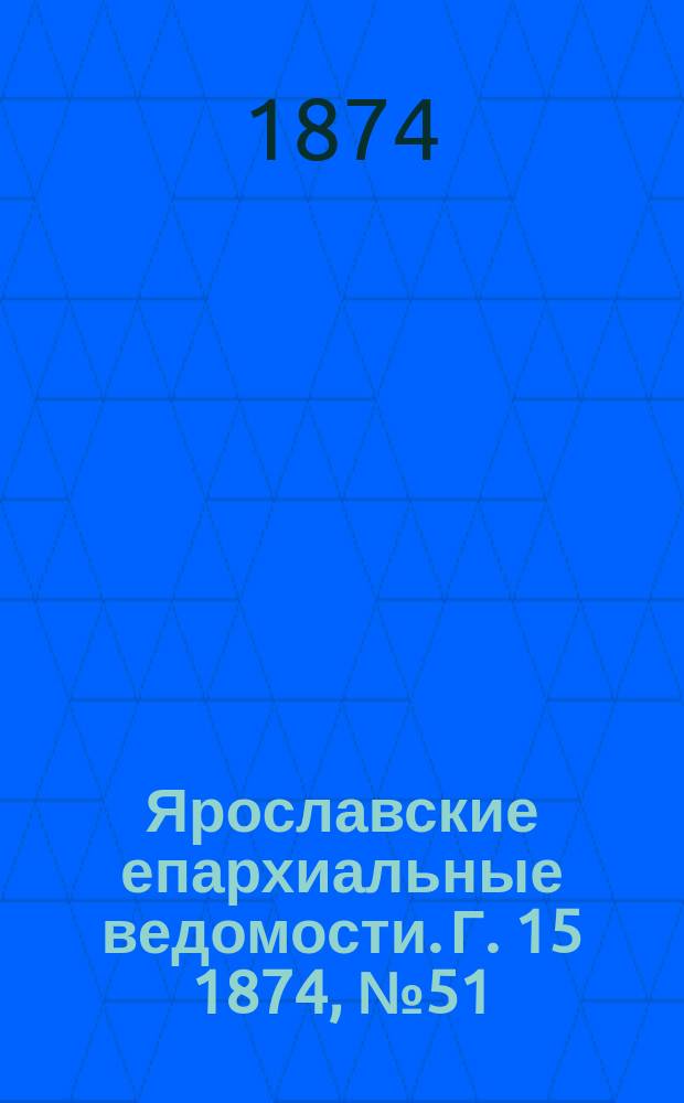 Ярославские епархиальные ведомости. [Г. 15] 1874, № 51