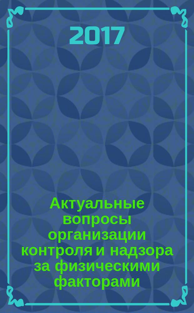 Актуальные вопросы организации контроля и надзора за физическими факторами : материалы всероссийской научно-практической конференции