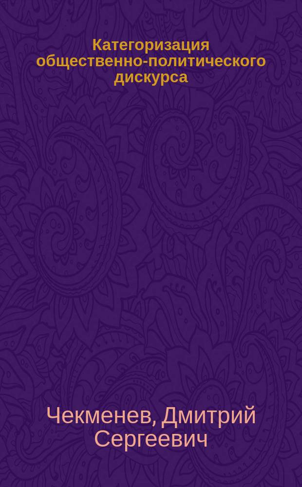 Категоризация общественно-политического дискурса: теоретико-методологические основы и некоторые вопросы практики : монография