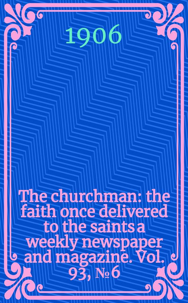The churchman : the faith once delivered to the saints a weekly newspaper and magazine. Vol. 93, № 6 (3186)