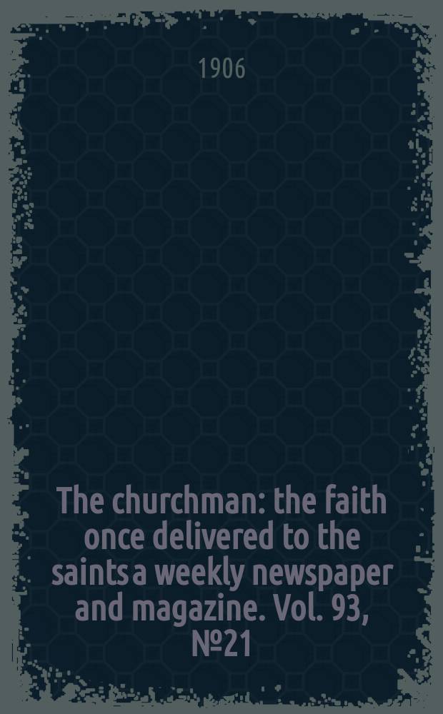 The churchman : the faith once delivered to the saints a weekly newspaper and magazine. Vol. 93, № 21 (3201)