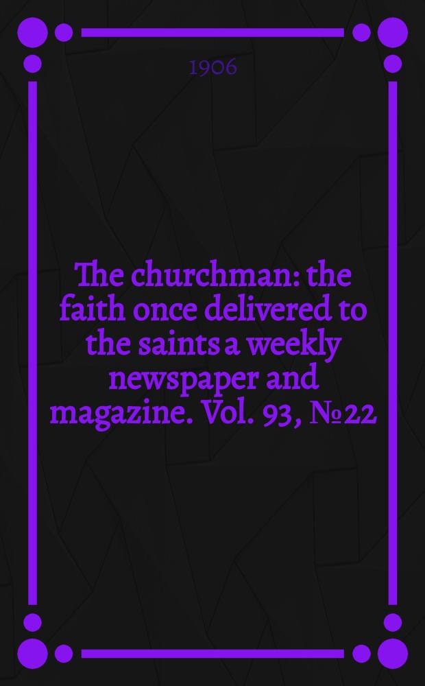 The churchman : the faith once delivered to the saints a weekly newspaper and magazine. Vol. 93, № 22 (3202)