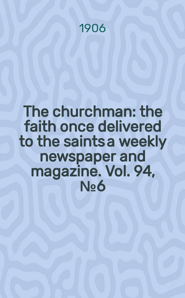 The churchman : the faith once delivered to the saints a weekly newspaper and magazine. Vol. 94, № 6 (3212)