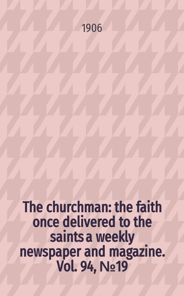 The churchman : the faith once delivered to the saints a weekly newspaper and magazine. Vol. 94, № 19 (3225)