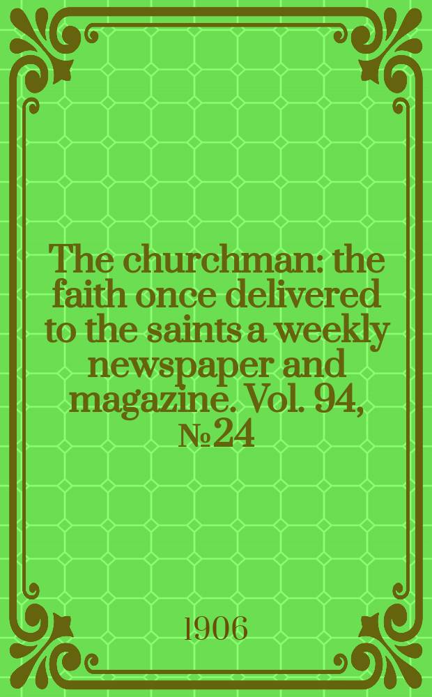 The churchman : the faith once delivered to the saints a weekly newspaper and magazine. Vol. 94, № 24 (3230)
