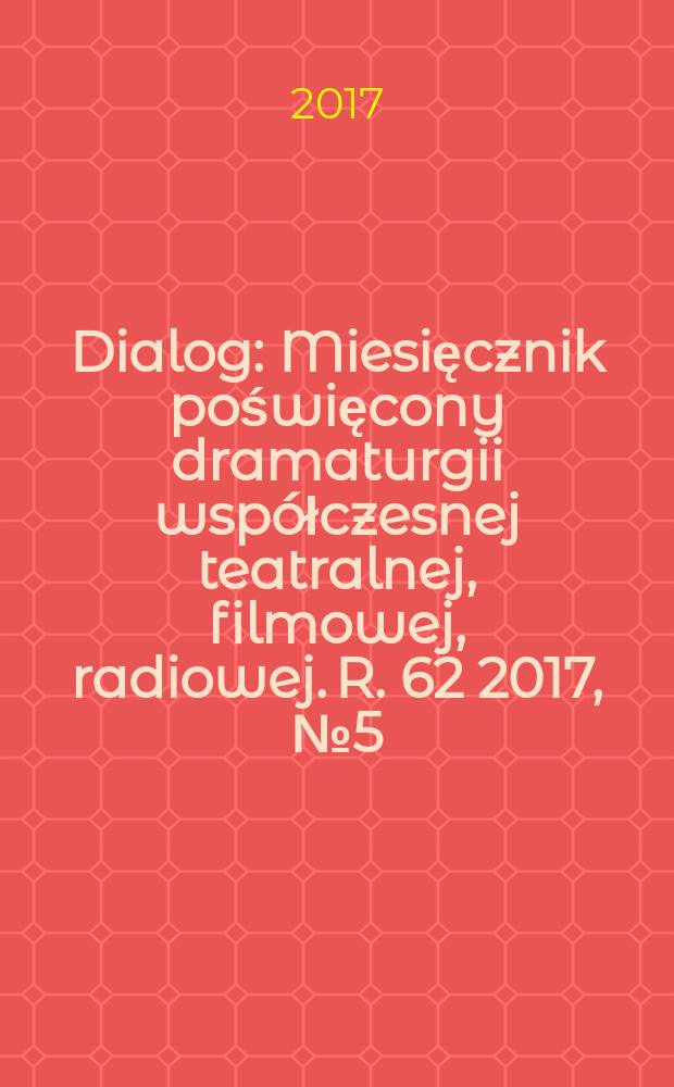 Dialog : Miesięcznik poświęcony dramaturgii współczesnej teatralnej, filmowej, radiowej. R. 62 2017, № 5 (726)