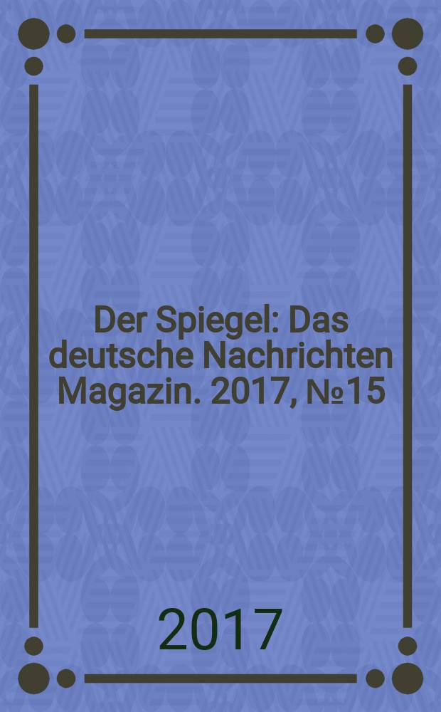 Der Spiegel : Das deutsche Nachrichten Magazin. 2017, № 15