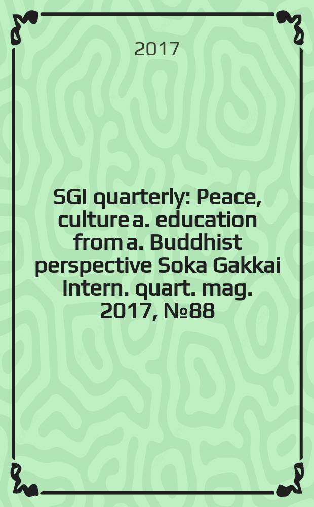 SGI quarterly : Peace, culture a. education from a. Buddhist perspective Soka Gakkai intern. quart. mag. 2017, № 88