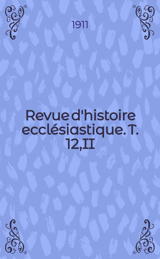Revue d'histoire ecclésiastique. T. 12,II
