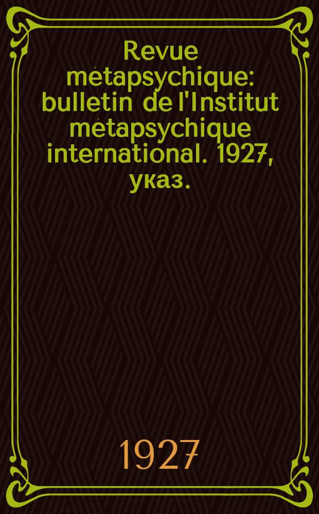 Revue métapsychique : bulletin de l'Institut métapsychique international. 1927, указ.
