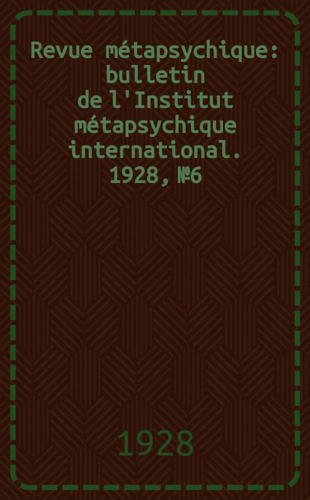 Revue métapsychique : bulletin de l'Institut métapsychique international. 1928, № 6
