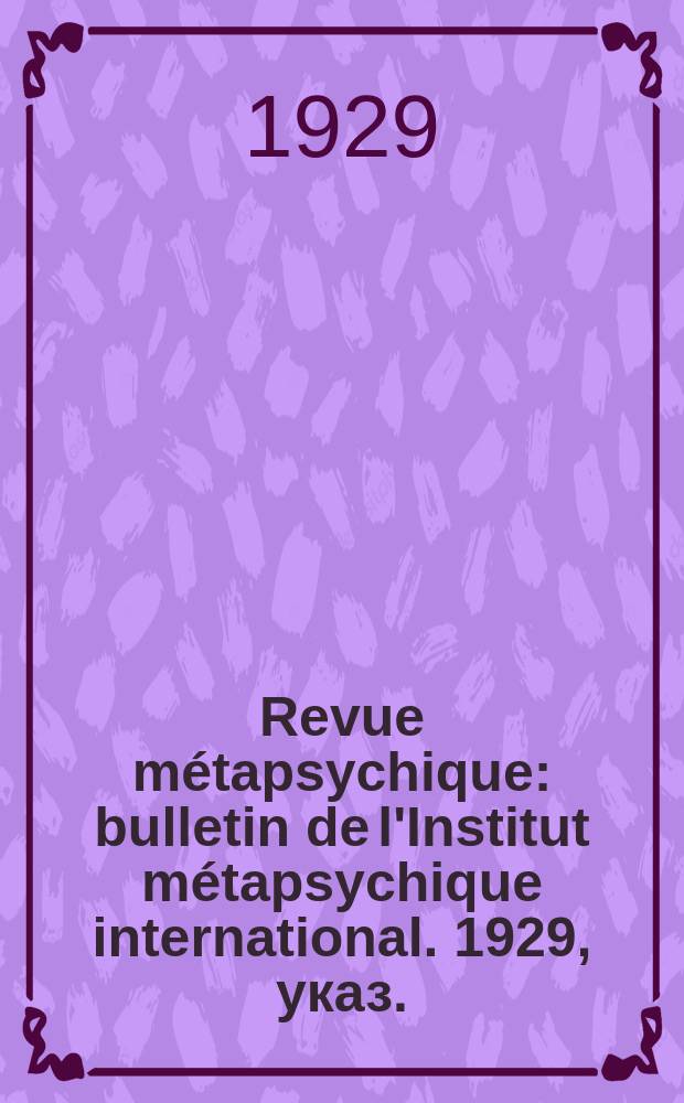 Revue métapsychique : bulletin de l'Institut métapsychique international. 1929, указ.