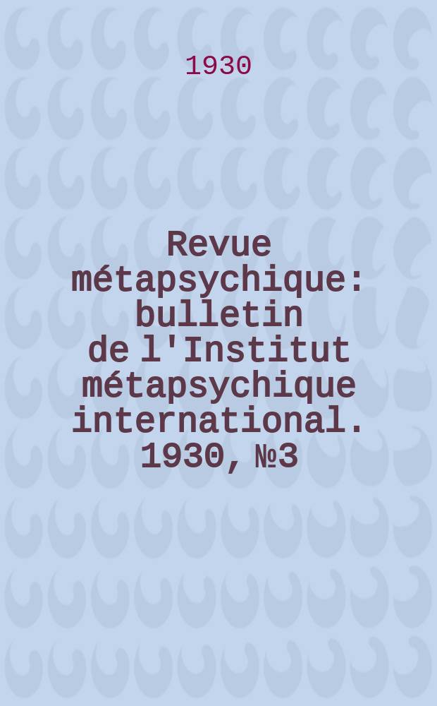 Revue métapsychique : bulletin de l'Institut métapsychique international. 1930, № 3