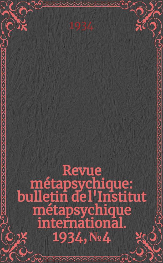 Revue m&eacute;tapsychique : bulletin de l'Institut m&eacute;tapsychique international. 1934, № 4