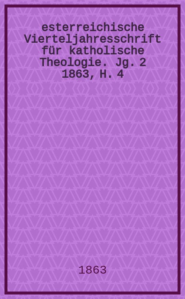 Öesterreichische Vierteljahresschrift für katholische Theologie. Jg. 2 1863, H. 4