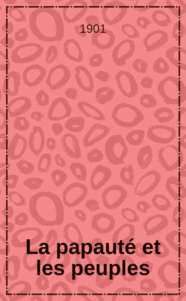 La papauté et les peuples : revue internationale des sciences sociales, d'histoire et de droit public chrétien. A. 2 1901, vol. 4, № 17/18