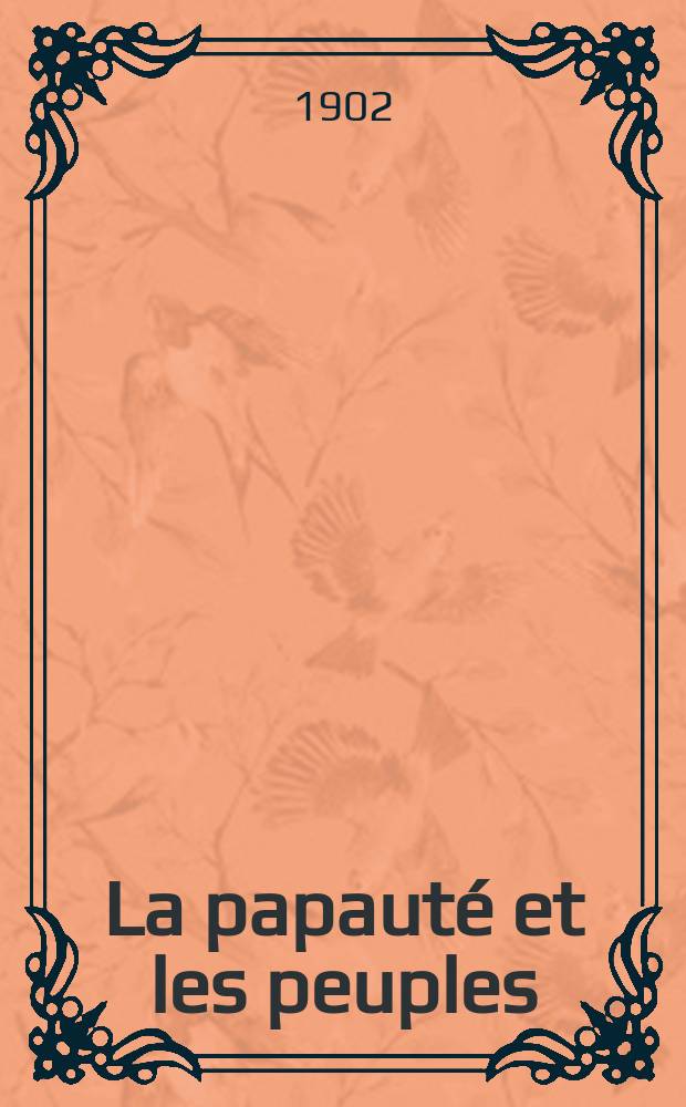 La papauté et les peuples : revue internationale des sciences sociales, d'histoire et de droit public chrétien. A. 3 1902, vol. 6, № 29/30