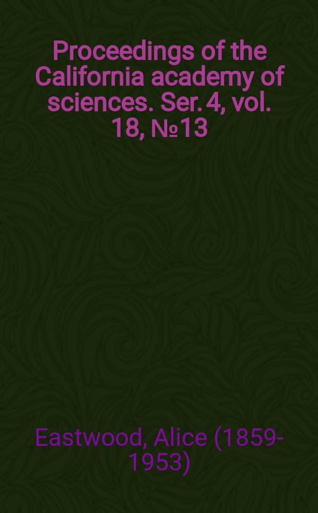 Proceedings of the California academy of sciences. Ser. 4, vol. 18, № 13 : The escallonias in Golden Gate Park, San Francisco, California, with descriptions of new species = Эскалонии в парке Золотые Ворота, Сан-Франциско, Калифорния, с описанием новых видов