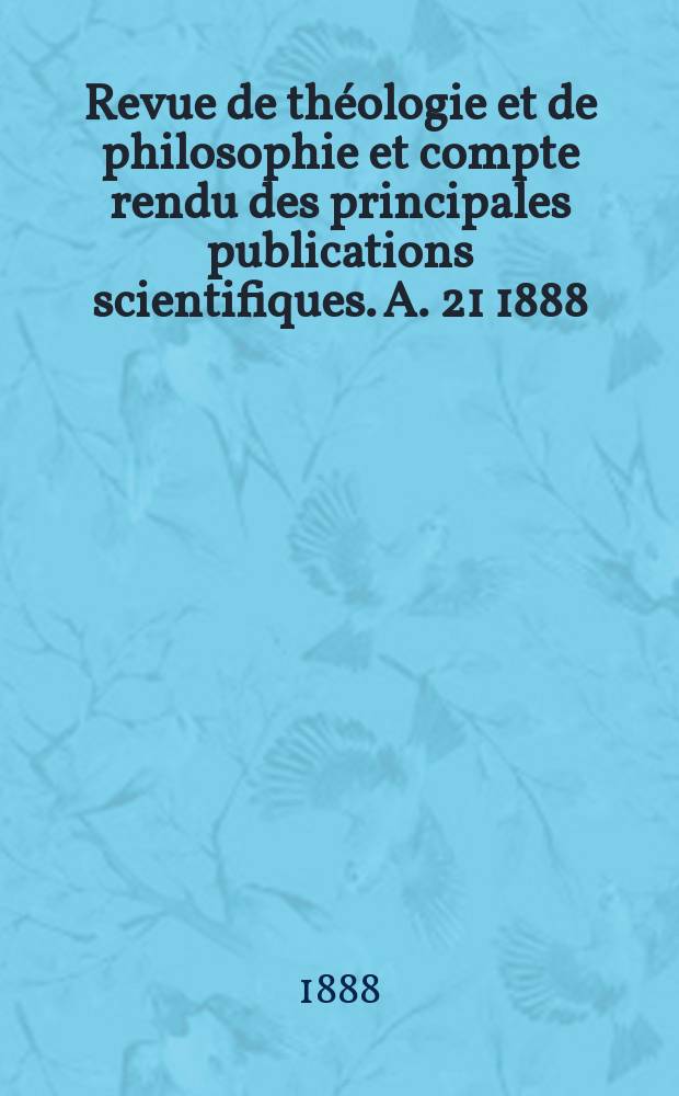Revue de théologie et de philosophie et compte rendu des principales publications scientifiques. A. 21 1888