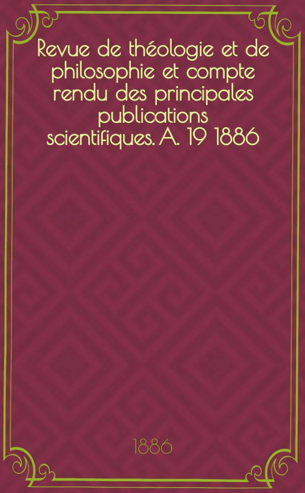 Revue de théologie et de philosophie et compte rendu des principales publications scientifiques. A. 19 1886