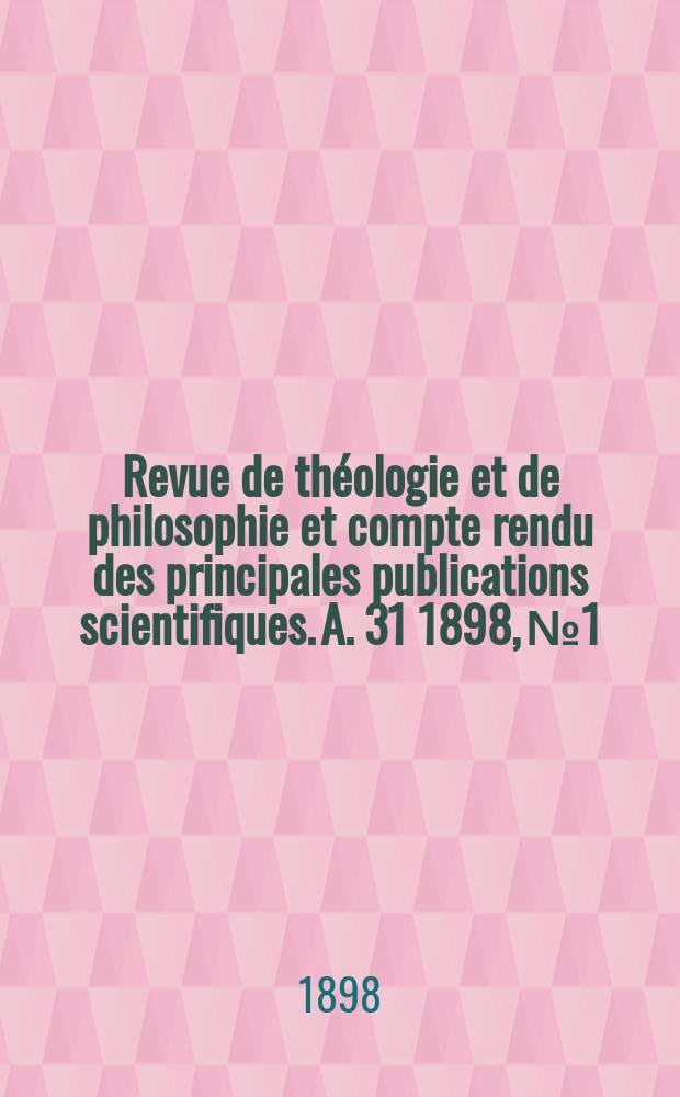 Revue de th&eacute;ologie et de philosophie et compte rendu des principales publications scientifiques. A. 31 1898, № 1