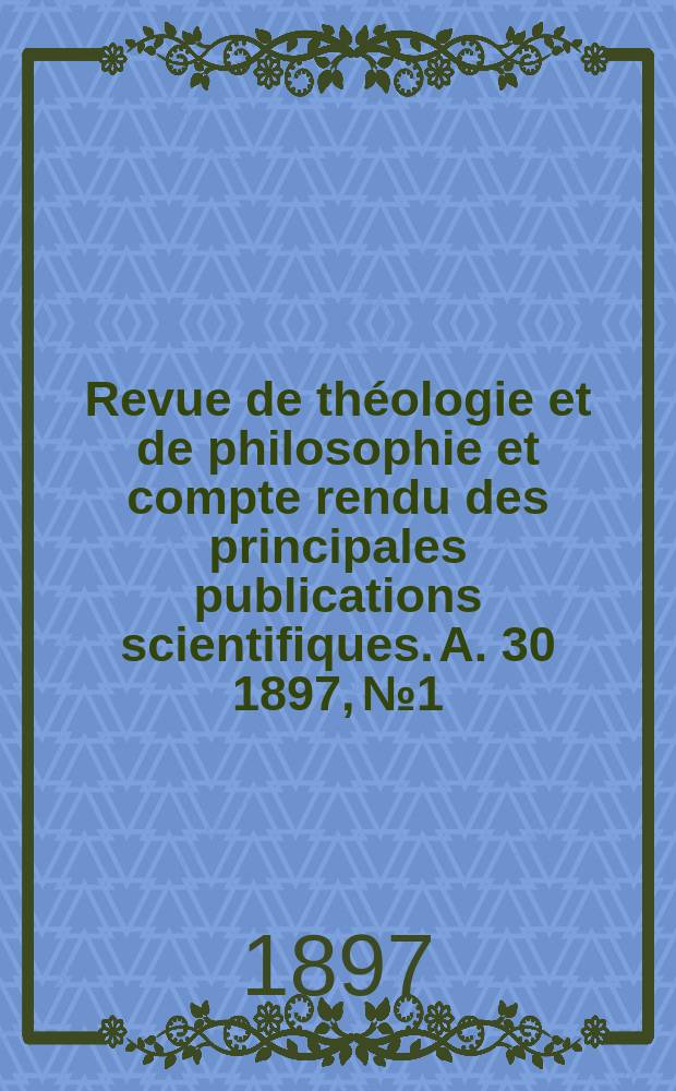 Revue de théologie et de philosophie et compte rendu des principales publications scientifiques. A. 30 1897, № 1