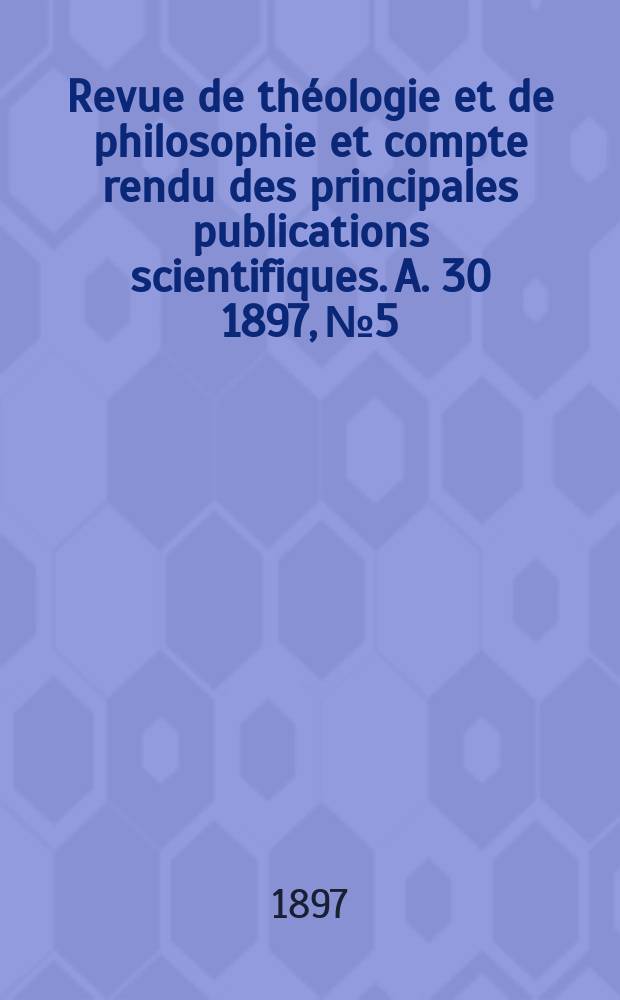 Revue de théologie et de philosophie et compte rendu des principales publications scientifiques. A. 30 1897, № 5