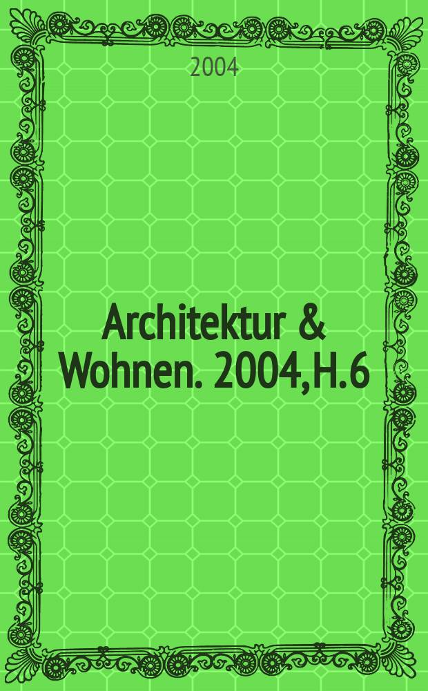 Architektur & Wohnen. 2004, H. 6